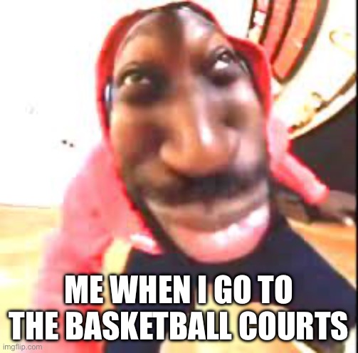 I bet everyone thinks not this ni- | ME WHEN I GO TO THE BASKETBALL COURTS | image tagged in black guy | made w/ Imgflip meme maker