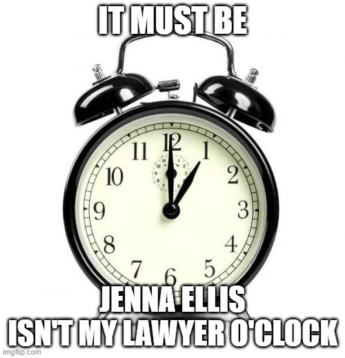 Alarm Clock | IT MUST BE; JENNA ELLIS ISN'T MY LAWYER O'CLOCK | image tagged in memes,alarm clock | made w/ Imgflip meme maker