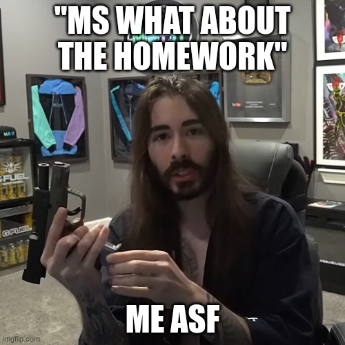 penguinz0 Gun | "MS WHAT ABOUT THE HOMEWORK"; ME ASF | image tagged in penguinz0 gun | made w/ Imgflip meme maker