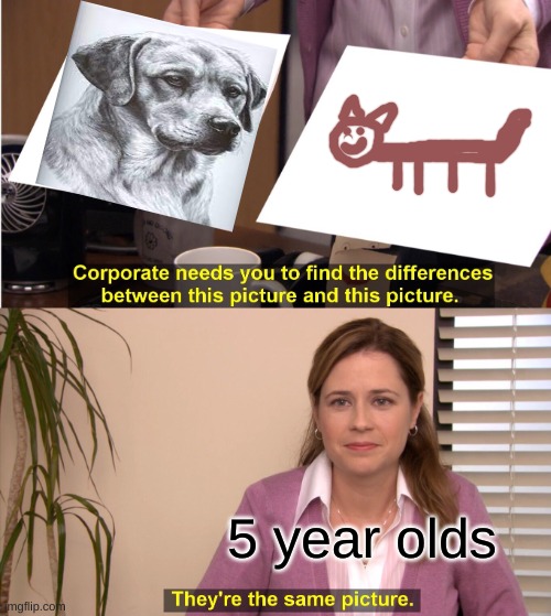 Bro I should be a picasso | 5 year olds | image tagged in memes,they're the same picture | made w/ Imgflip meme maker