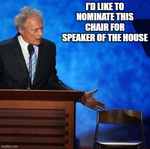Prolly Would Do a Greay Job | I'D LIKE TO NOMINATE THIS CHAIR FOR SPEAKER OF THE HOUSE | image tagged in clint eastwood chair | made w/ Imgflip meme maker