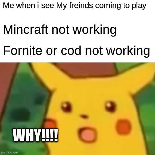 Surprised Pikachu | Me when i see My freinds coming to play; Mincraft not working; Fornite or cod not working; WHY!!!! | image tagged in memes,surprised pikachu | made w/ Imgflip meme maker