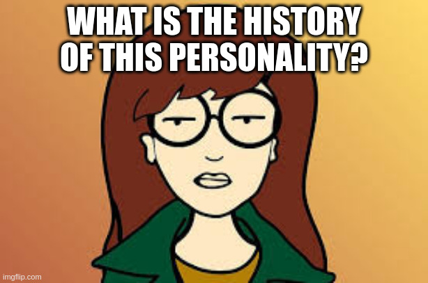 history | WHAT IS THE HISTORY OF THIS PERSONALITY? | image tagged in lesbian problems | made w/ Imgflip meme maker