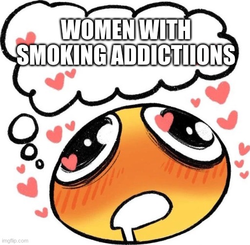 not even on purpose thats just my type i guess | WOMEN WITH SMOKING ADDICTIIONS | image tagged in dreaming drooling emoji | made w/ Imgflip meme maker