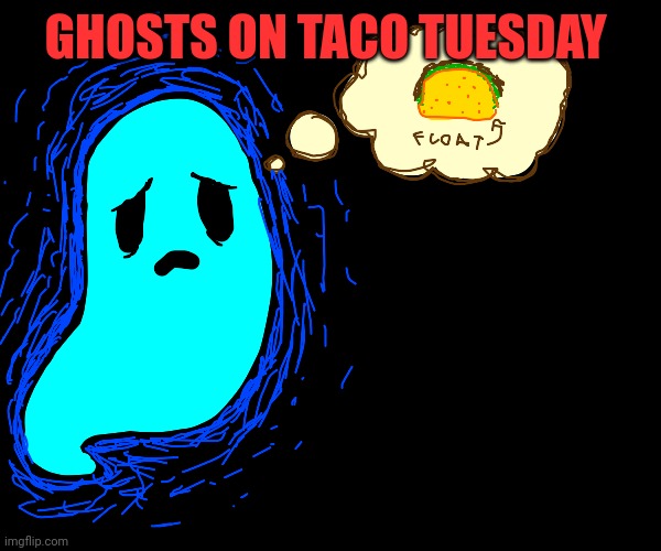 Remember to save a taco for your ghost | GHOSTS ON TACO TUESDAY | image tagged in taco tuesday,ghost | made w/ Imgflip meme maker