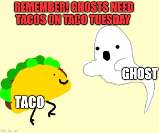 Don't forget to share your tacos | REMEMBER! GHOSTS NEED TACOS ON TACO TUESDAY; GHOST; TACO | image tagged in taco tuesday,ghost | made w/ Imgflip meme maker