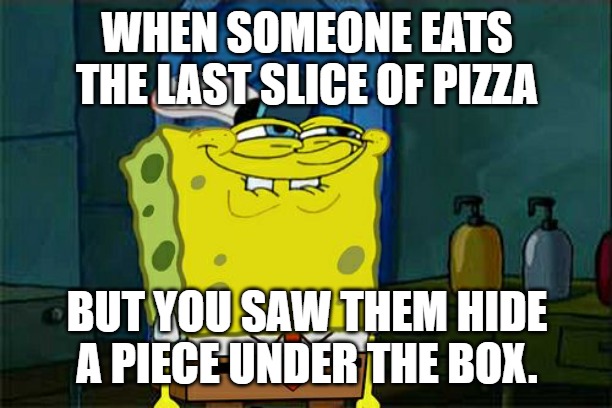 Don't You Squidward | WHEN SOMEONE EATS THE LAST SLICE OF PIZZA; BUT YOU SAW THEM HIDE A PIECE UNDER THE BOX. | image tagged in memes,don't you squidward | made w/ Imgflip meme maker