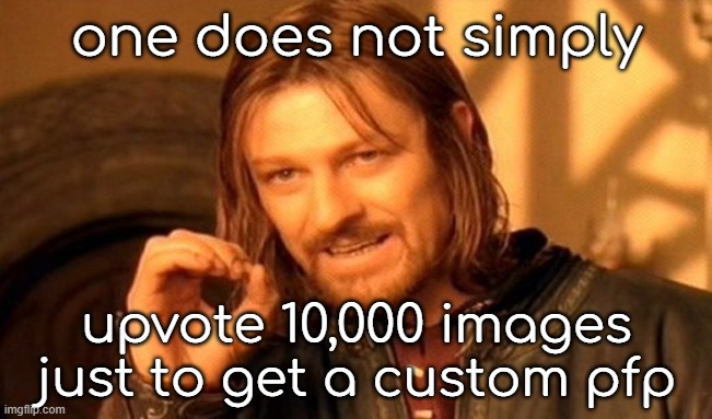 One Does Not Simply Meme | one does not simply; upvote 10,000 images just to get a custom pfp | image tagged in memes,one does not simply | made w/ Imgflip meme maker