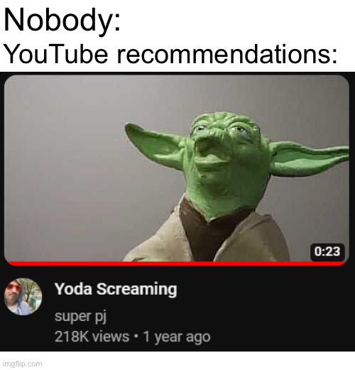 The random videos are always fun to get sometimes | Nobody:; YouTube recommendations: | image tagged in youtube,memes,yoda,screaming | made w/ Imgflip meme maker