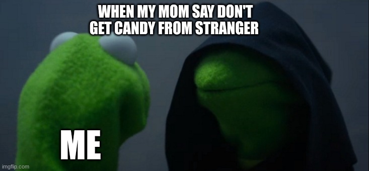 Evil Kermit | WHEN MY MOM SAY DON'T GET CANDY FROM STRANGER; ME | image tagged in memes,evil kermit | made w/ Imgflip meme maker