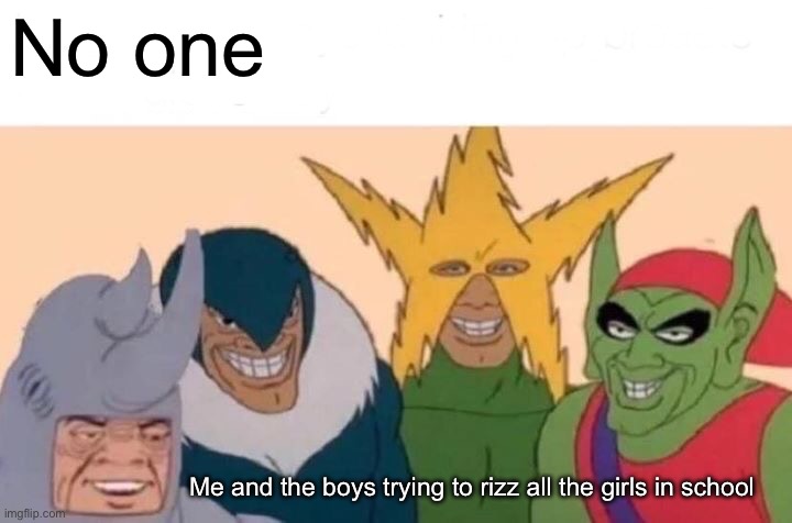 Just me and the bois | No one; Me and the boys trying to rizz all the girls in school | image tagged in memes,me and the boys,boys | made w/ Imgflip meme maker