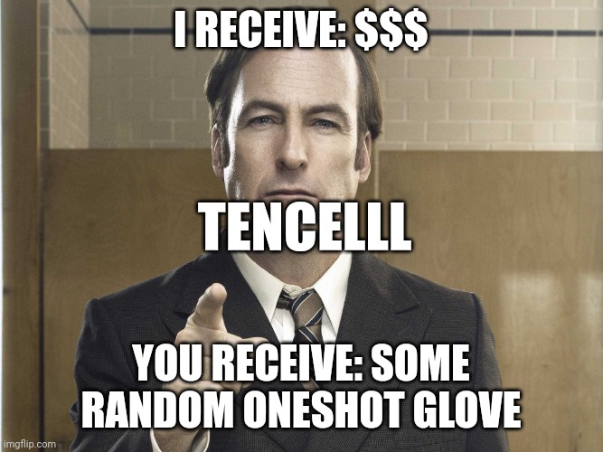 Tencelll is making a deal with you | I RECEIVE: $$$; TENCELLL; YOU RECEIVE: SOME RANDOM ONESHOT GLOVE | image tagged in saul goodman better call saul | made w/ Imgflip meme maker