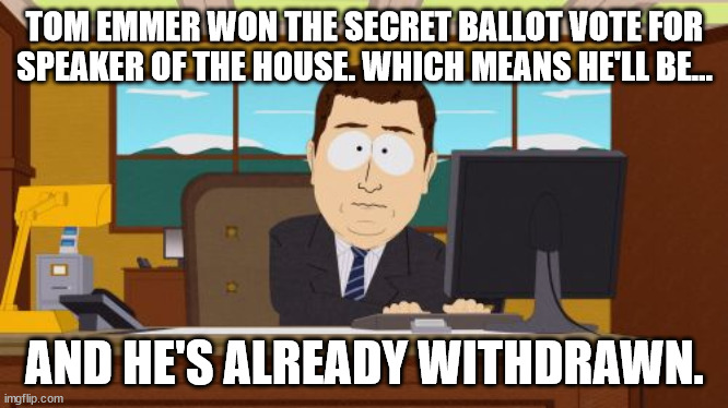 Aaaaand Its Gone Meme | TOM EMMER WON THE SECRET BALLOT VOTE FOR SPEAKER OF THE HOUSE. WHICH MEANS HE'LL BE... AND HE'S ALREADY WITHDRAWN. | image tagged in memes,aaaaand its gone | made w/ Imgflip meme maker