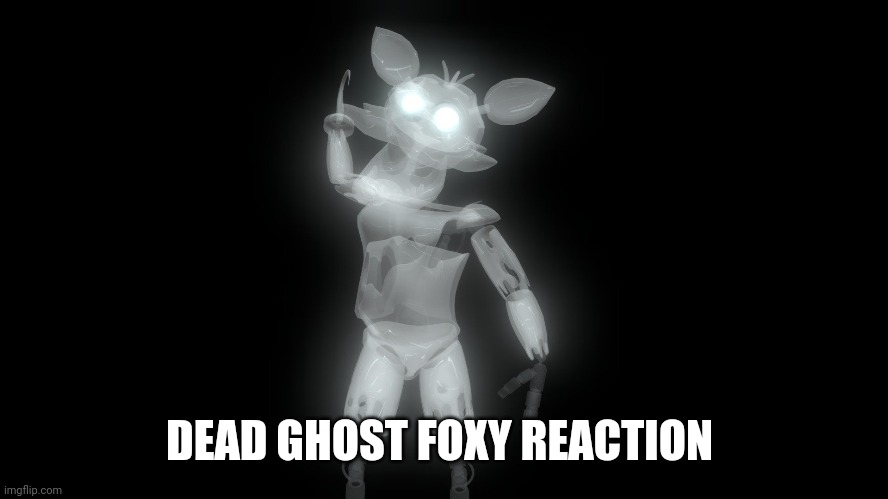 DEAD GHOST FOXY REACTION | made w/ Imgflip meme maker