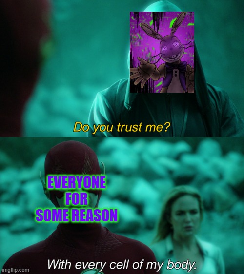 I won't lie, I'd definitely do what he told me to. | EVERYONE FOR SOME REASON | image tagged in do you trust me,glitchtrap | made w/ Imgflip meme maker