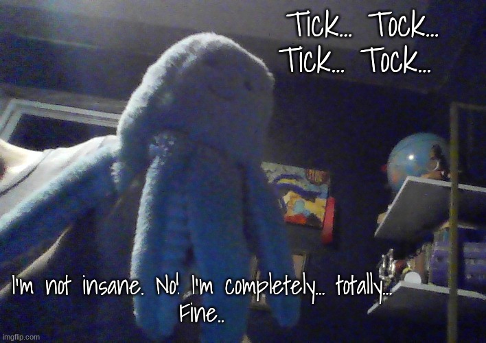 Octopus ^w^ | Tick... Tock... Tick... Tock... I'm not insane. No! I'm completely... totally...
Fine.. | image tagged in octopus w | made w/ Imgflip meme maker