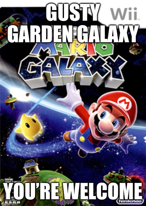 Mario Galaxy | GUSTY GARDEN GALAXY; YOU’RE WELCOME | image tagged in mario galaxy | made w/ Imgflip meme maker