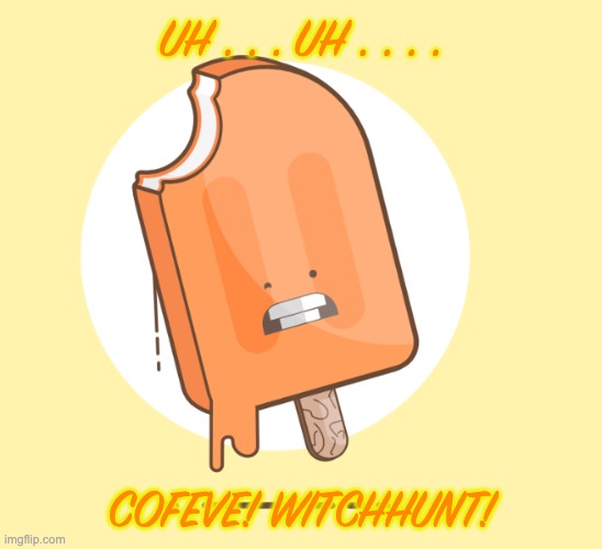 UH . . . UH . . . . COFEVE! WITCHHUNT! | made w/ Imgflip meme maker