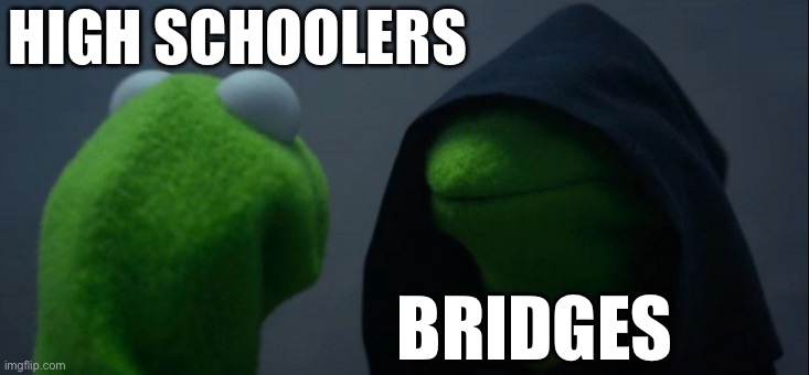 It must be this way | HIGH SCHOOLERS; BRIDGES | image tagged in memes,evil kermit,high school,ug oh | made w/ Imgflip meme maker