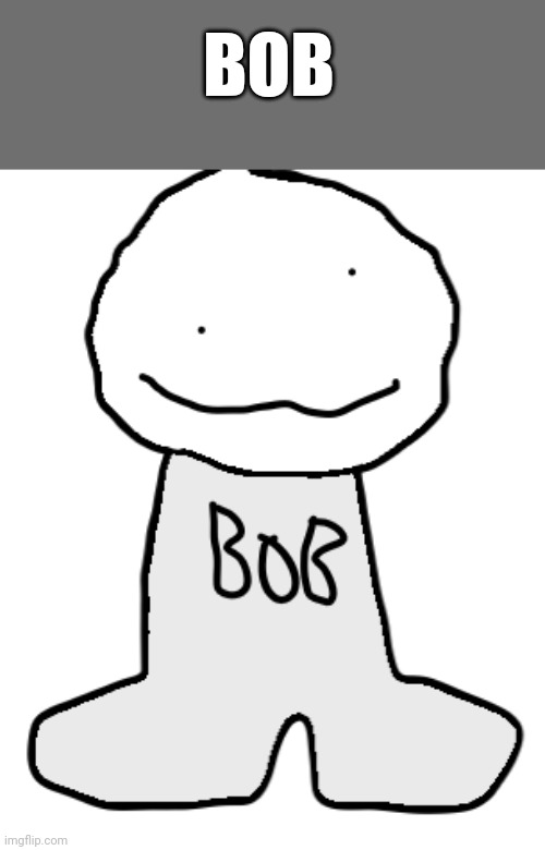 bob | BOB | image tagged in bob | made w/ Imgflip meme maker