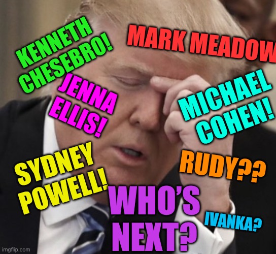 Trump problems | KENNETH CHESEBRO! MARK MEADOWS! JENNA ELLIS! MICHAEL COHEN! RUDY?? SYDNEY POWELL! WHO’S NEXT? IVANKA? | image tagged in headache trump | made w/ Imgflip meme maker