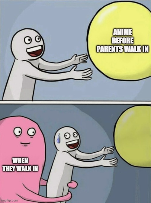 Running Away Balloon Meme | ANIME BEFORE PARENTS WALK IN; WHEN THEY WALK IN | image tagged in memes,running away balloon | made w/ Imgflip meme maker