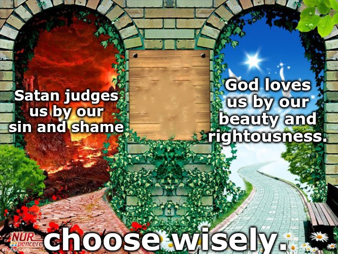 . | God loves us by our beauty and rightousness. Satan judges us by our sin and shame; choose wisely. | image tagged in heaven and hell | made w/ Imgflip meme maker
