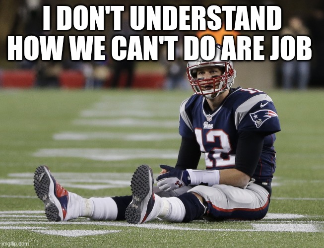 I DON'T UNDERSTAND HOW WE CAN'T DO ARE JOB | made w/ Imgflip meme maker
