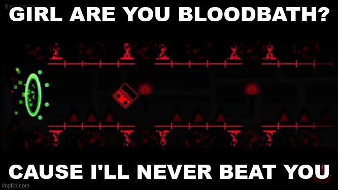gd rizz #2 | GIRL ARE YOU BLOODBATH? CAUSE I'LL NEVER BEAT YOU | image tagged in geometry dash,rizz | made w/ Imgflip meme maker