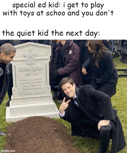 Selfie grave | special ed kid: i get to play with toys at schoo and you don't; the quiet kid the next day: | image tagged in selfie grave | made w/ Imgflip meme maker