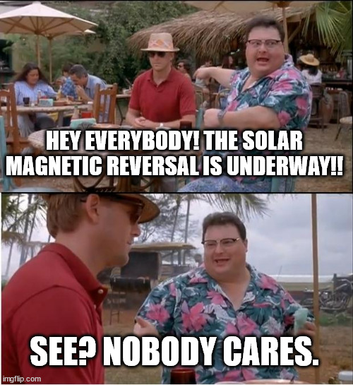 In the realm of uncaring, | HEY EVERYBODY! THE SOLAR MAGNETIC REVERSAL IS UNDERWAY!! SEE? NOBODY CARES. | image tagged in memes,see nobody cares,solar,magnetic reversal,see | made w/ Imgflip meme maker
