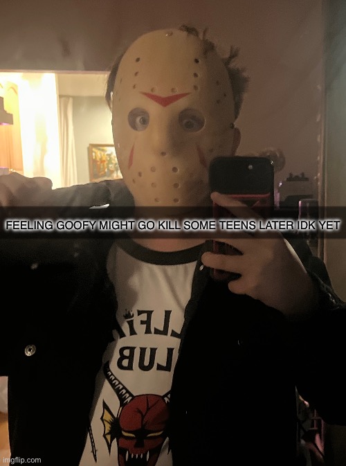 FEELING GOOFY MIGHT GO KILL SOME TEENS LATER IDK YET | made w/ Imgflip meme maker