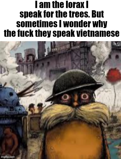 I am the lorax I speak for the trees. But sometimes I wonder why the fuck they speak vietnamese | made w/ Imgflip meme maker