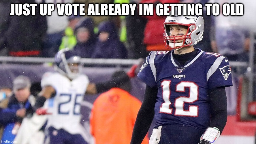 JUST UP VOTE ALREADY IM GETTING TO OLD | made w/ Imgflip meme maker