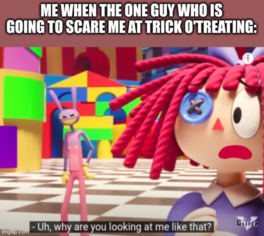 Not true when I react to someone. | ME WHEN THE ONE GUY WHO IS GOING TO SCARE ME AT TRICK O'TREATING: | image tagged in ragatha uncomfy around jax tadc pilot,the amazing digital circus,cartoons,memes,youtube | made w/ Imgflip meme maker