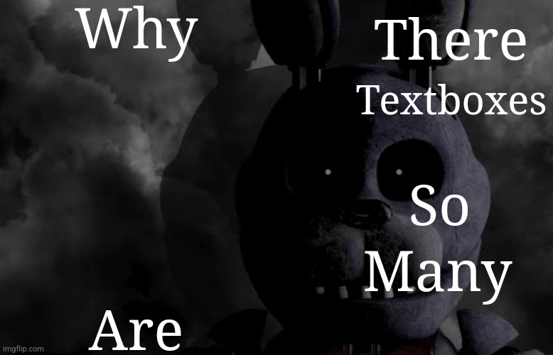 Why; There; Textboxes; Are; So; Many | image tagged in bubtheanimotronic announcement template | made w/ Imgflip meme maker