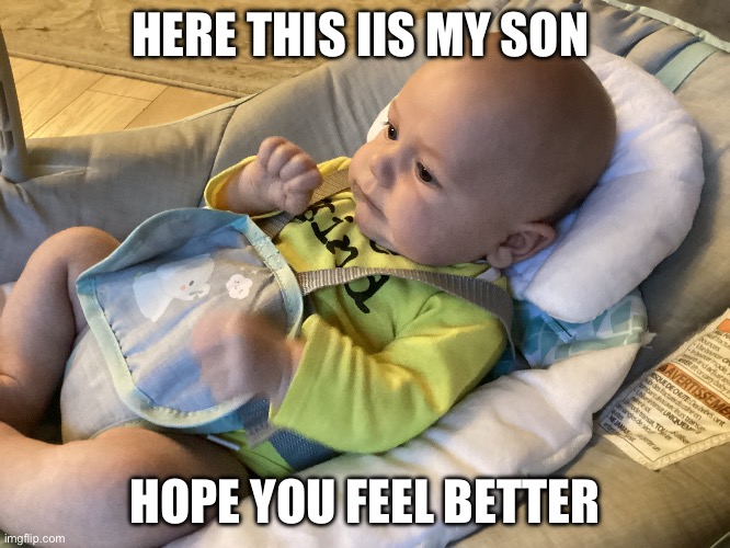 HERE THIS IIS MY SON HOPE YOU FEEL BETTER | made w/ Imgflip meme maker