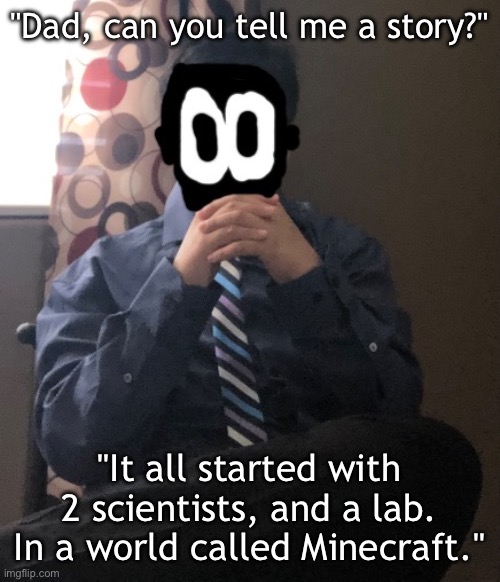 delted but he's badass | "Dad, can you tell me a story?"; "It all started with 2 scientists, and a lab. In a world called Minecraft." | image tagged in delted but he's badass | made w/ Imgflip meme maker