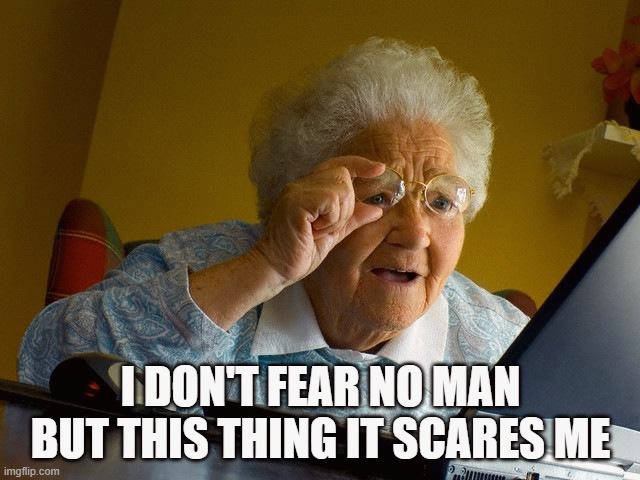 Grandma Finds The Internet | I DON'T FEAR NO MAN BUT THIS THING IT SCARES ME | image tagged in memes,grandma finds the internet | made w/ Imgflip meme maker