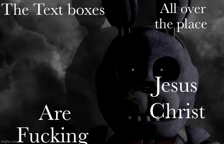 It’s an eyesore | The Text boxes; All over the place; Are Fucking; Jesus; Christ | image tagged in bubtheanimotronic announcement template | made w/ Imgflip meme maker