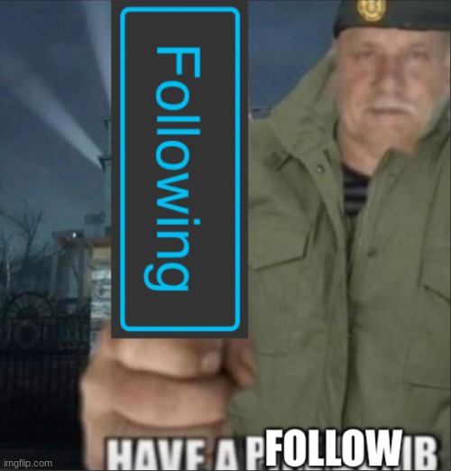 Have a follow | image tagged in have a follow | made w/ Imgflip meme maker