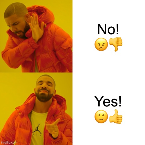 Drake Hotline Bling in a nutshell | No! 😠👎; Yes! 🙂👍 | image tagged in memes,drake hotline bling | made w/ Imgflip meme maker