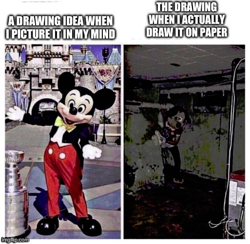 Annoying am I right | A DRAWING IDEA WHEN I PICTURE IT IN MY MIND; THE DRAWING WHEN I ACTUALLY DRAW IT ON PAPER | image tagged in mickey good bad,relatable | made w/ Imgflip meme maker