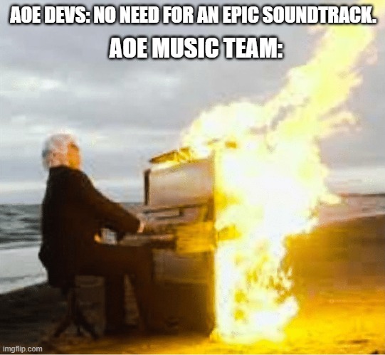 The music in this game is AMAZING! :) | AOE DEVS: NO NEED FOR AN EPIC SOUNDTRACK. AOE MUSIC TEAM: | image tagged in playing flaming piano | made w/ Imgflip meme maker