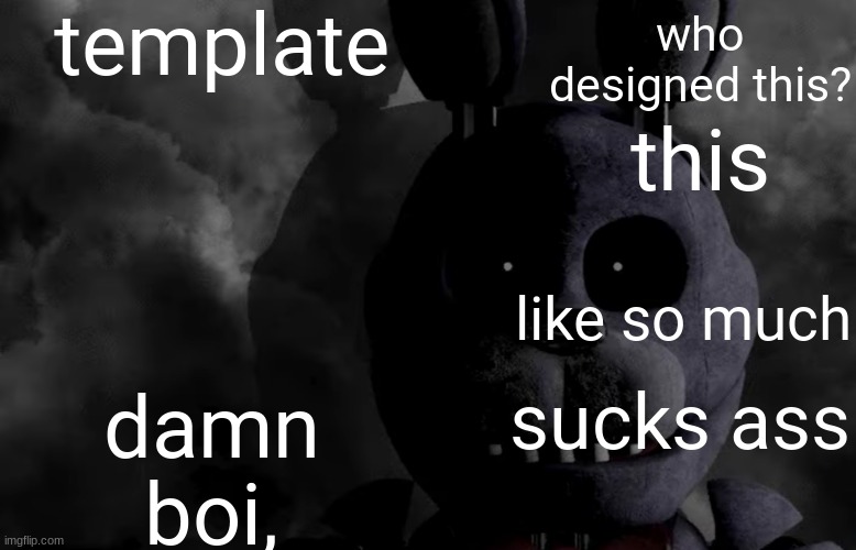 the text boxes order cuh | template; who designed this? this; damn boi, like so much; sucks ass | image tagged in bubtheanimotronic announcement template | made w/ Imgflip meme maker