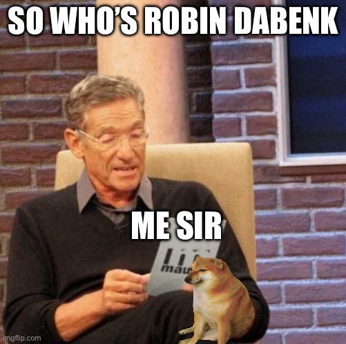 Attendance | SO WHO’S ROBIN DABENK; ME SIR | image tagged in memes,maury lie detector | made w/ Imgflip meme maker