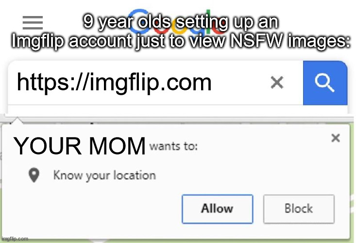 YOUR MOM joke | 9 year olds setting up an Imgflip account just to view NSFW images:; https://imgflip.com; YOUR MOM | image tagged in wants to know your location,your mom | made w/ Imgflip meme maker