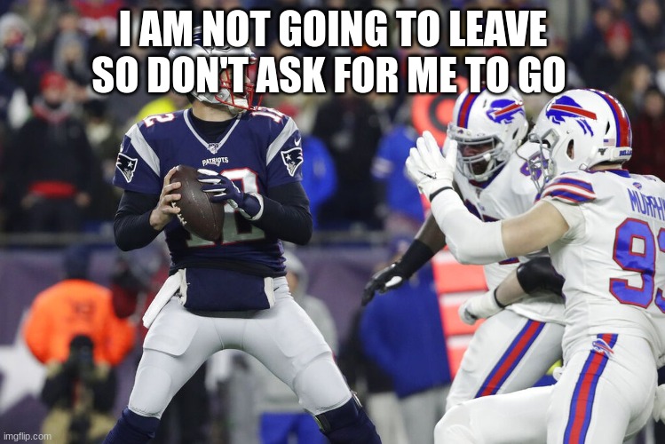 I AM NOT GOING TO LEAVE SO DON'T ASK FOR ME TO GO | made w/ Imgflip meme maker