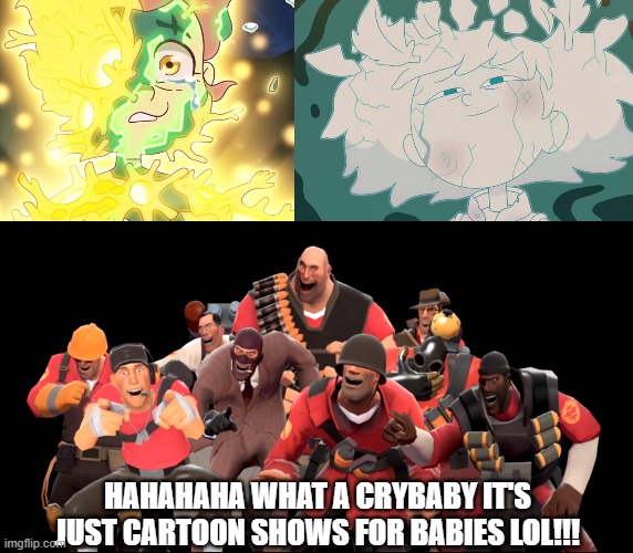 Tf2 laughs at luz noceda and anne bouchuy death lol!!! | HAHAHAHA WHAT A CRYBABY IT'S JUST CARTOON SHOWS FOR BABIES LOL!!! | image tagged in the owl house,amphibia,luz noceda,tf2,laughing,lol so funny | made w/ Imgflip meme maker