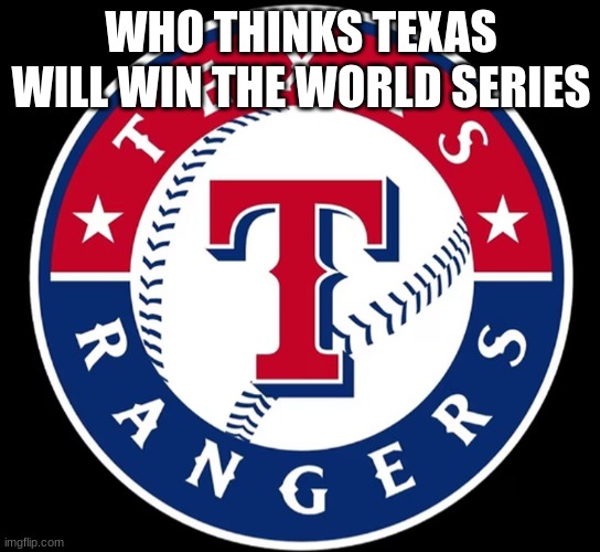 Texas Rangers | WHO THINKS TEXAS WILL WIN THE WORLD SERIES | image tagged in texas rangers | made w/ Imgflip meme maker